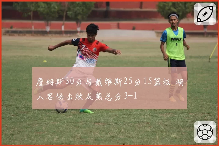 詹姆斯30分与戴维斯25分15篮板 湖人客场击败灰熊总分3-1