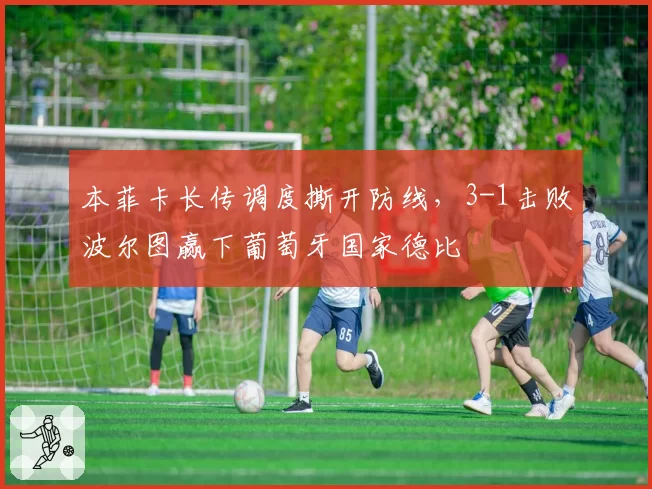 本菲卡长传调度撕开防线，3-1击败波尔图赢下葡萄牙国家德比