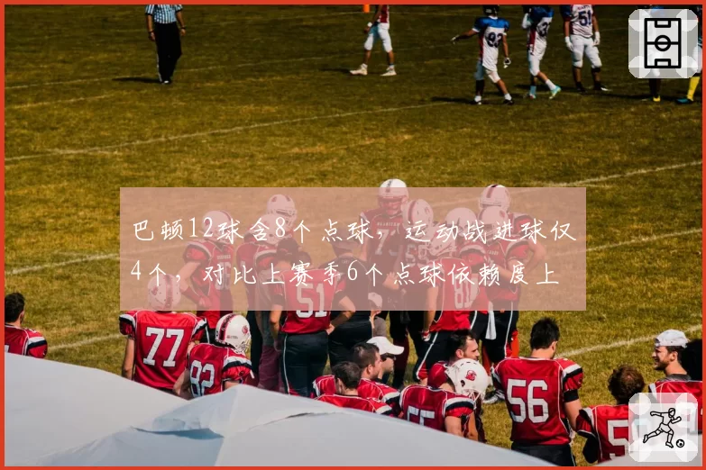 巴顿12球含8个点球,运动战进球仅4个,对比上赛季6个点球依赖度上升