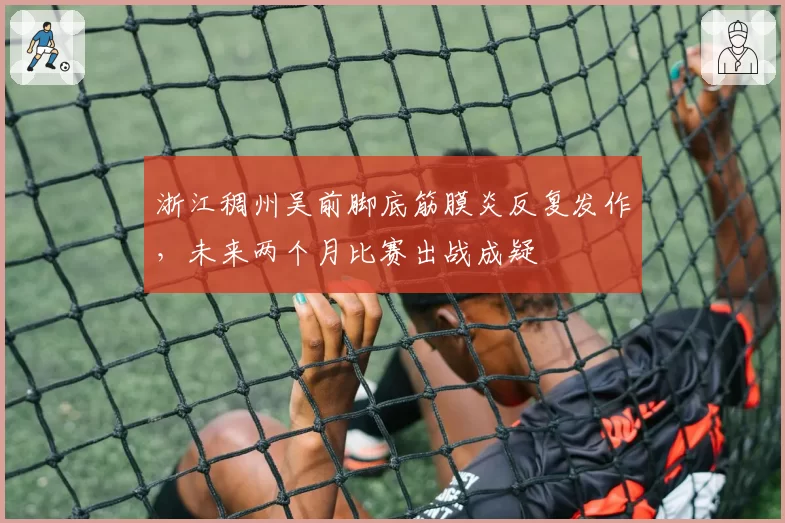 浙江稠州吴前脚底筋膜炎反复发作，未来两个月比赛出战成疑