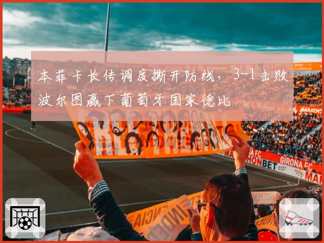 本菲卡长传调度撕开防线，3-1击败波尔图赢下葡萄牙国家德比
