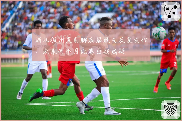 浙江稠州吴前脚底筋膜炎反复发作,未来两个月比赛出战成疑