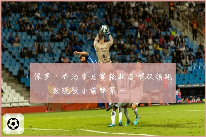 保罗·乔治季后赛抢断盖帽双领跑次数现役小前锋第一