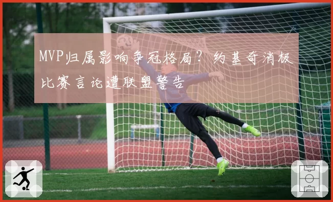 MVP归属影响争冠格局？约基奇消极比赛言论遭联盟警告