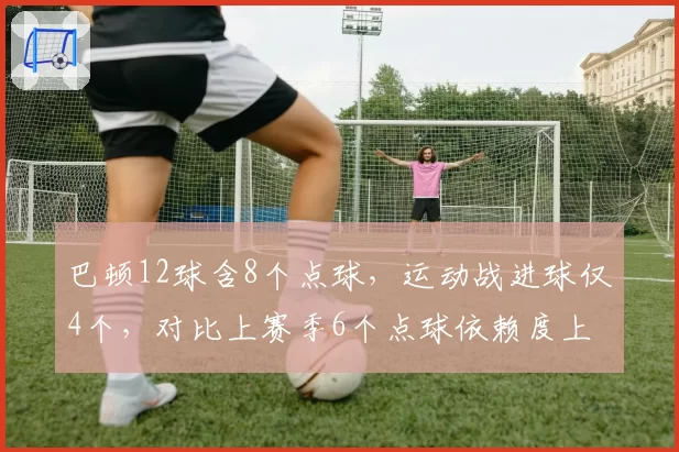 巴顿12球含8个点球,运动战进球仅4个,对比上赛季6个点球依赖度上升
