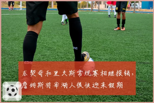 东契奇和里夫斯常规赛相继报销，詹姆斯将率湖人很快迎来假期