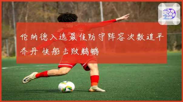 伦纳德入选最佳防守阵容次数追平乔丹 快船击败鹈鹕