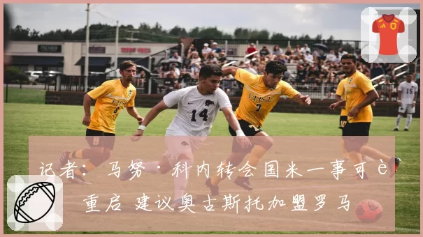 记者:马努·科内转会国米一事可能重启 建议奥古斯托加盟罗马