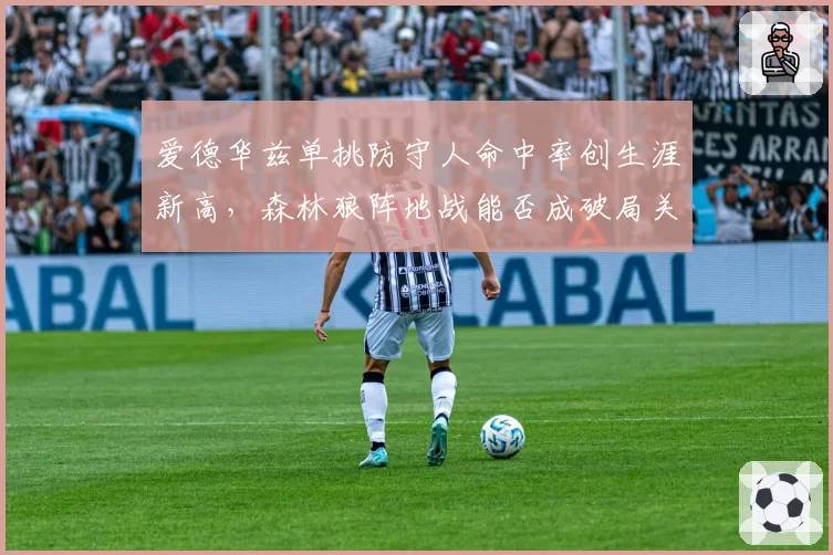爱德华兹单挑防守人命中率创生涯新高，森林狼阵地战能否成破局关键？