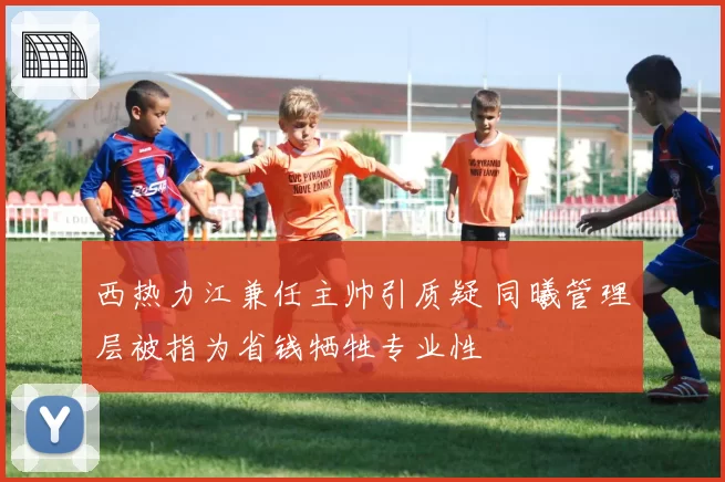 西热力江兼任主帅引质疑 同曦管理层被指为省钱牺牲专业性
