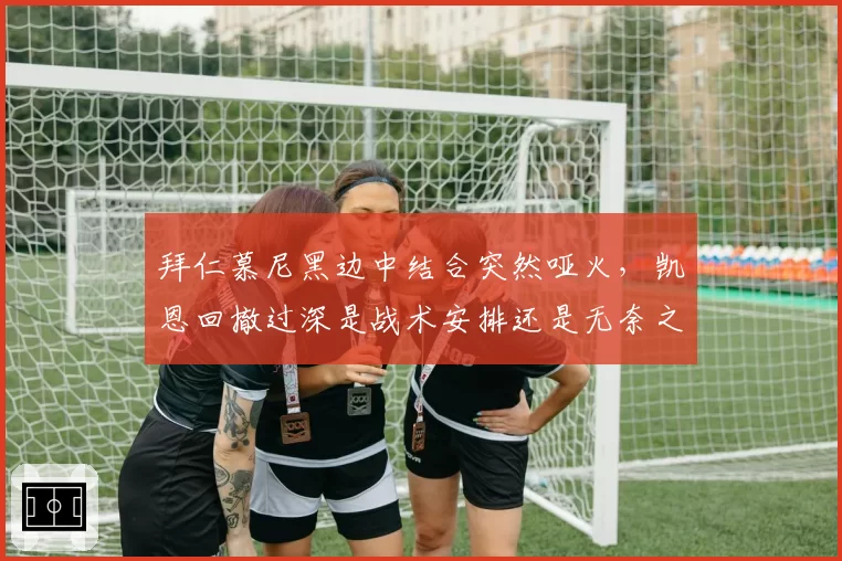 拜仁慕尼黑边中结合突然哑火，凯恩回撤过深是战术安排还是无奈之举？