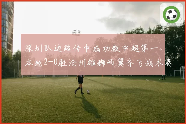 深圳队边路传中成功数中超第一，本轮2-0胜沧州雄狮两翼齐飞战术奏效