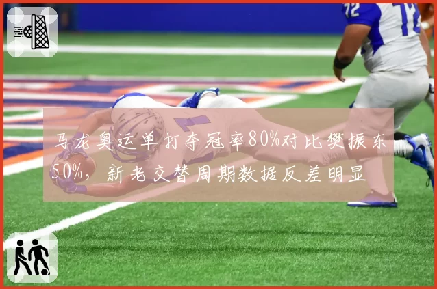 马龙奥运单打夺冠率80%对比樊振东50%,新老交替周期数据反差明显