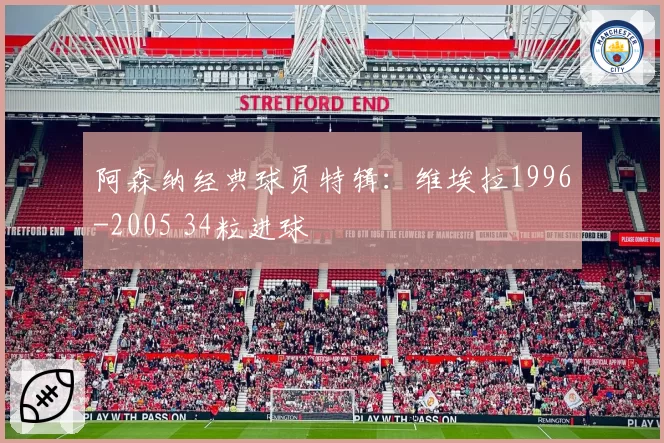 阿森纳经典球员特辑：维埃拉1996-2005 34粒进球