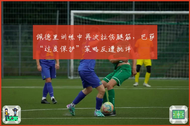 佩德里训练中再次拉伤腿筋，巴萨“过度保护”策略反遭批评