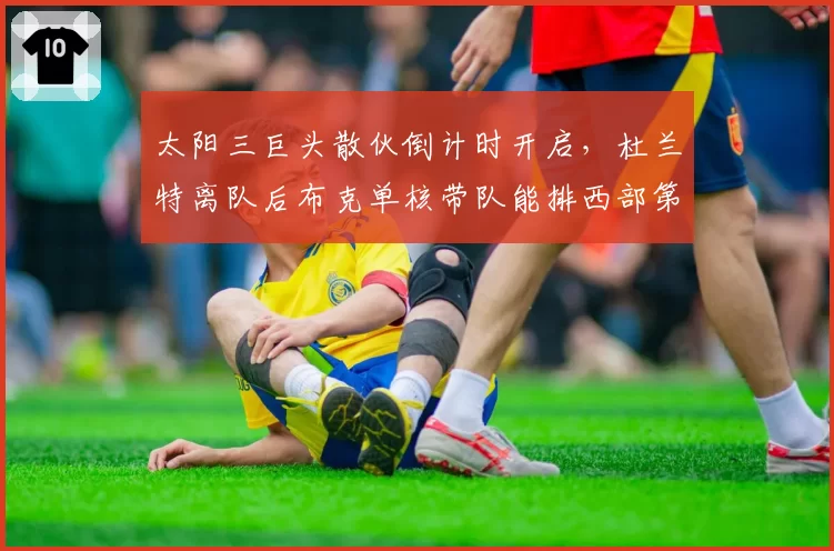 太阳三巨头散伙倒计时开启,杜兰特离队后布克单核带队能排西部第几?