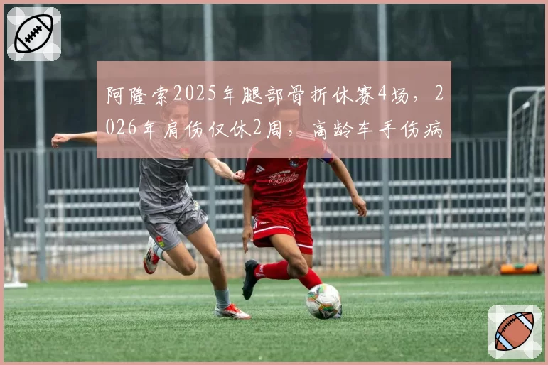 阿隆索2025年腿部骨折休赛4场，2026年肩伤仅休2周，高龄车手伤病恢复能力逐年提升引关注