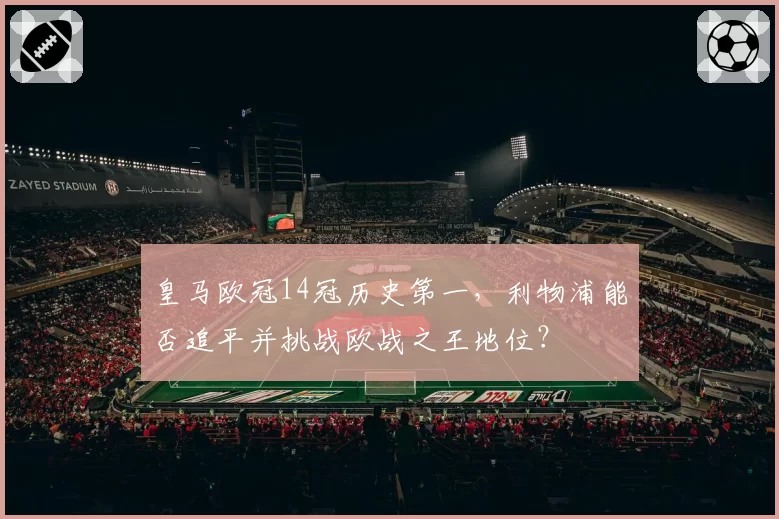 皇马欧冠14冠历史第一，利物浦能否追平并挑战欧战之王地位？