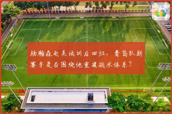 杨瀚森赴美试训后回归，青岛队新赛季是否围绕他重建战术体系？