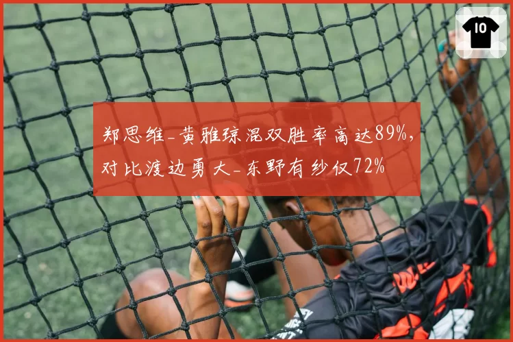 郑思维_黄雅琼混双胜率高达89%，对比渡边勇大_东野有纱仅72%