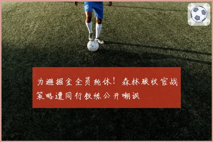 为避掘金全员轮休！森林狼收官战策略遭同行教练公开嘲讽