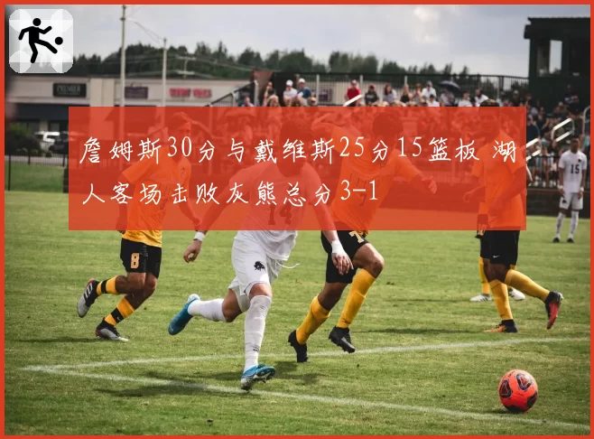 詹姆斯30分与戴维斯25分15篮板 湖人客场击败灰熊总分3-1